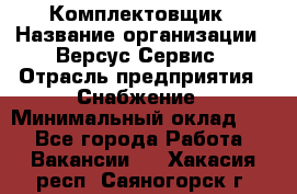 Комплектовщик › Название организации ­ Версус Сервис › Отрасль предприятия ­ Снабжение › Минимальный оклад ­ 1 - Все города Работа » Вакансии   . Хакасия респ.,Саяногорск г.